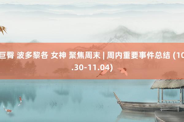 巨臀 波多黎各 女神 聚焦周末 | 周内重要事件总结 (10.30-11.04)