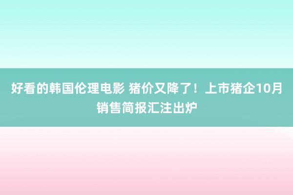 好看的韩国伦理电影 猪价又降了！上市猪企10月销售简报汇注出炉