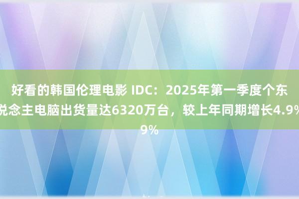 好看的韩国伦理电影 IDC：2025年第一季度个东说念主电脑出货量达6320万台